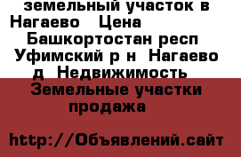 земельный участок в Нагаево › Цена ­ 2 150 000 - Башкортостан респ., Уфимский р-н, Нагаево д. Недвижимость » Земельные участки продажа   